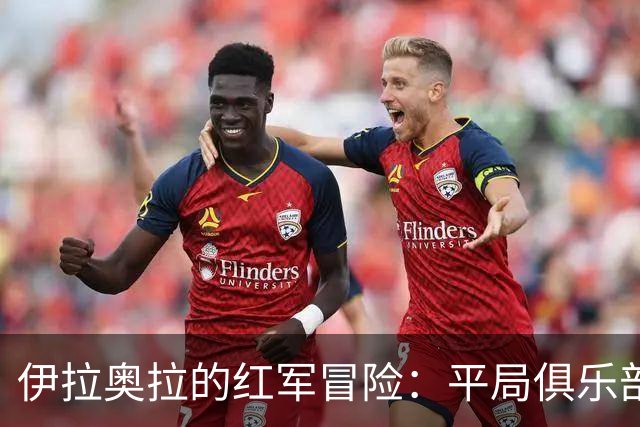 伊拉奥拉的红军冒险：平局俱乐部的筑梦之旅